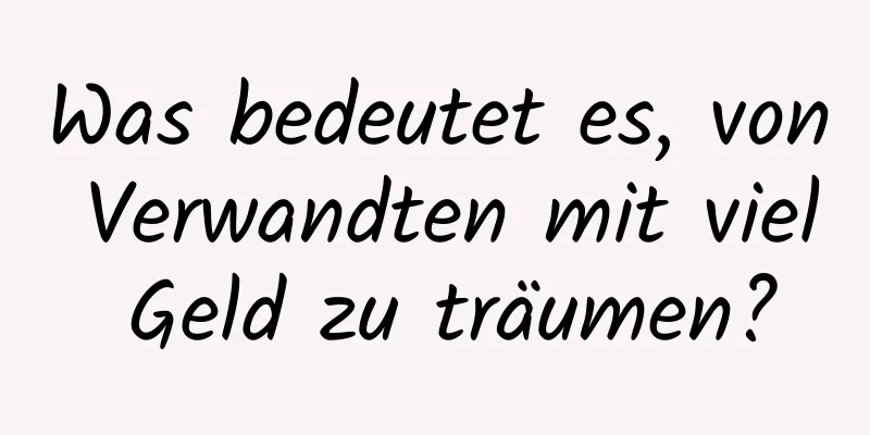 Was bedeutet es, von Verwandten mit viel Geld zu träumen?