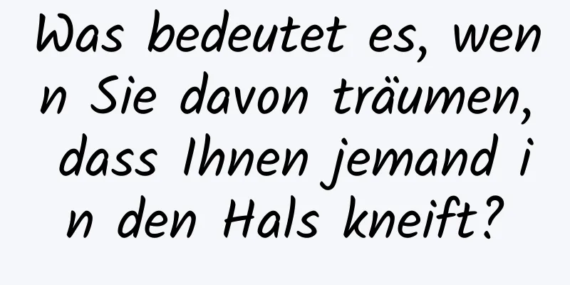 Was bedeutet es, wenn Sie davon träumen, dass Ihnen jemand in den Hals kneift?