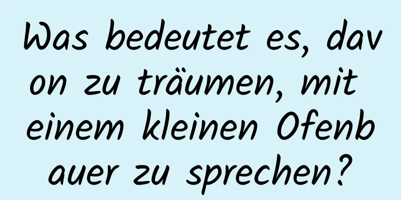 Was bedeutet es, davon zu träumen, mit einem kleinen Ofenbauer zu sprechen?