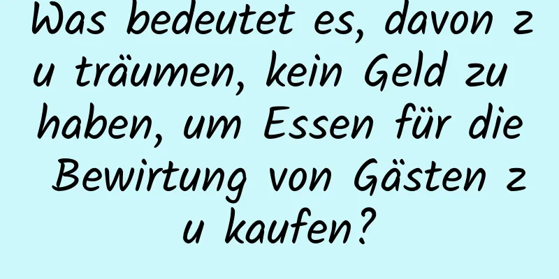 Was bedeutet es, davon zu träumen, kein Geld zu haben, um Essen für die Bewirtung von Gästen zu kaufen?