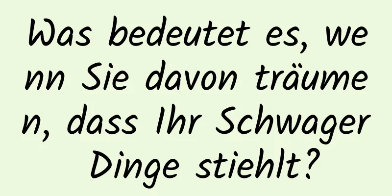 Was bedeutet es, wenn Sie davon träumen, dass Ihr Schwager Dinge stiehlt?