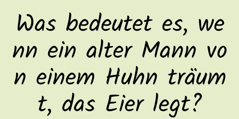 Was bedeutet es, wenn ein alter Mann von einem Huhn träumt, das Eier legt?