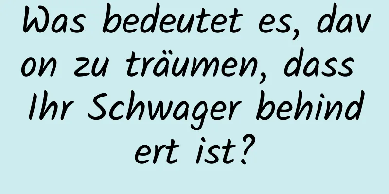 Was bedeutet es, davon zu träumen, dass Ihr Schwager behindert ist?