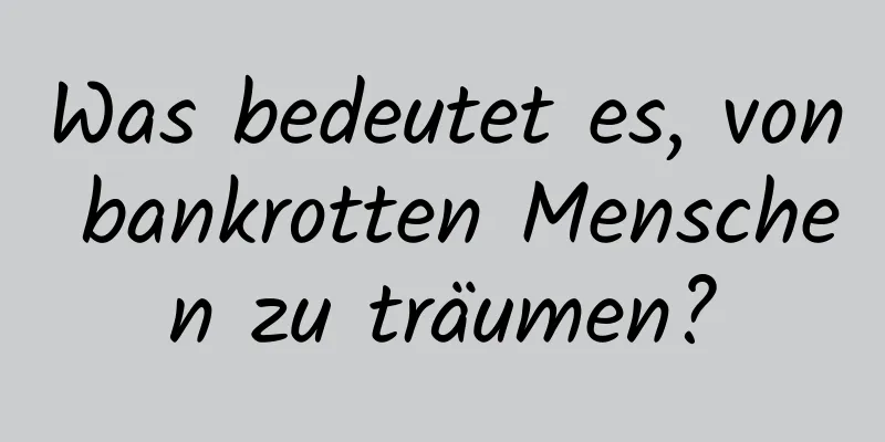 Was bedeutet es, von bankrotten Menschen zu träumen?