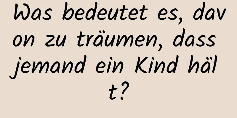 Was bedeutet es, davon zu träumen, dass jemand ein Kind hält?