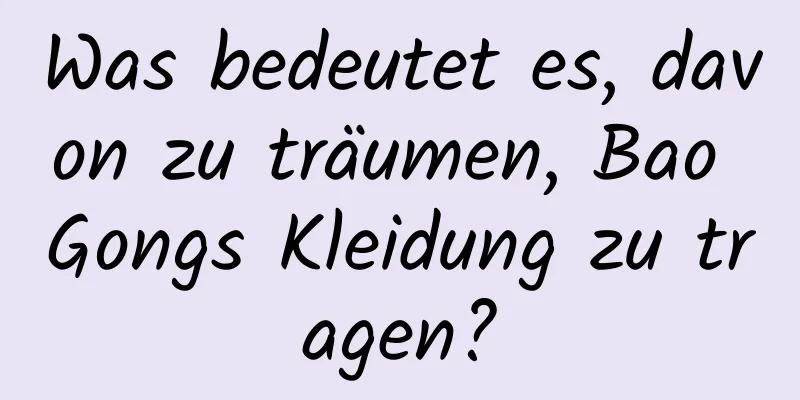 Was bedeutet es, davon zu träumen, Bao Gongs Kleidung zu tragen?