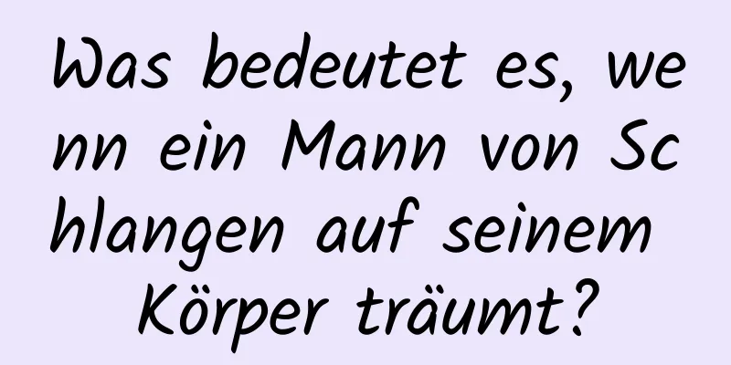 Was bedeutet es, wenn ein Mann von Schlangen auf seinem Körper träumt?