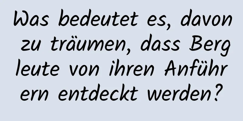 Was bedeutet es, davon zu träumen, dass Bergleute von ihren Anführern entdeckt werden?