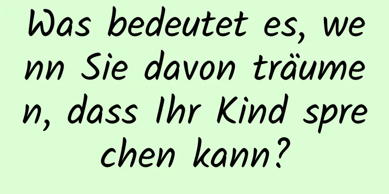 Was bedeutet es, wenn Sie davon träumen, dass Ihr Kind sprechen kann?