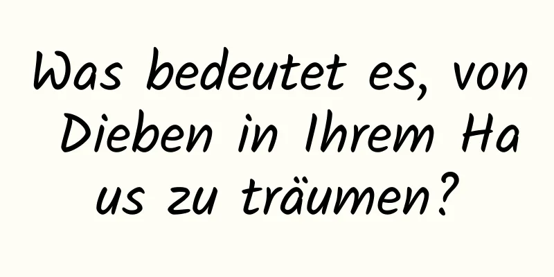 Was bedeutet es, von Dieben in Ihrem Haus zu träumen?
