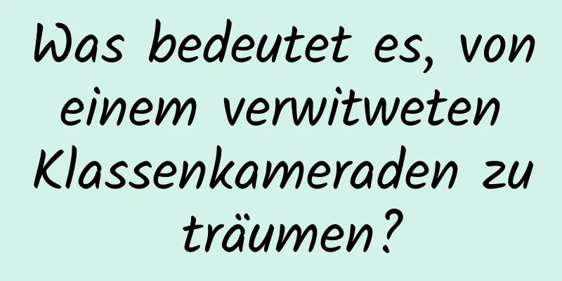 Was bedeutet es, von einem verwitweten Klassenkameraden zu träumen?