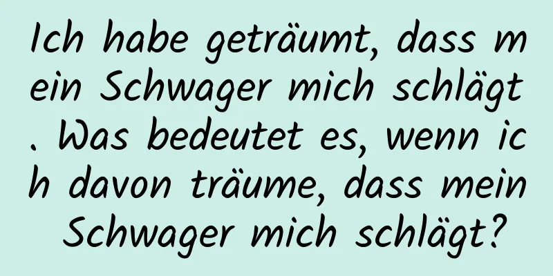 Ich habe geträumt, dass mein Schwager mich schlägt. Was bedeutet es, wenn ich davon träume, dass mein Schwager mich schlägt?