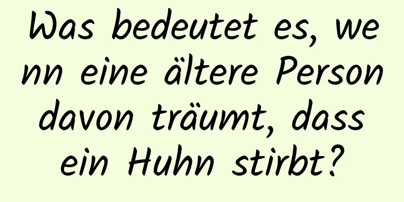 Was bedeutet es, wenn eine ältere Person davon träumt, dass ein Huhn stirbt?