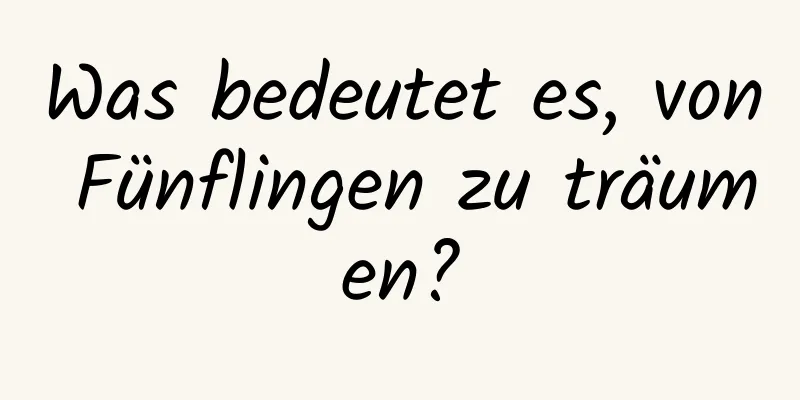 Was bedeutet es, von Fünflingen zu träumen?