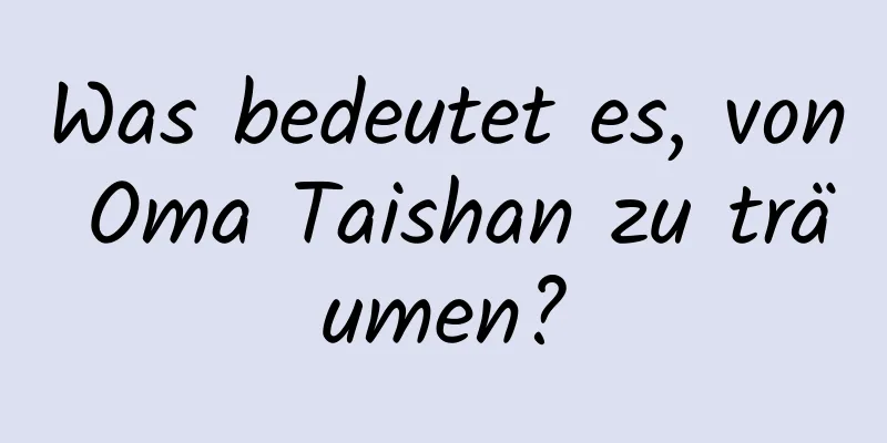 Was bedeutet es, von Oma Taishan zu träumen?