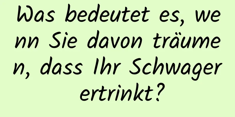 Was bedeutet es, wenn Sie davon träumen, dass Ihr Schwager ertrinkt?