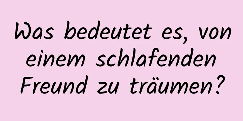 Was bedeutet es, von einem schlafenden Freund zu träumen?