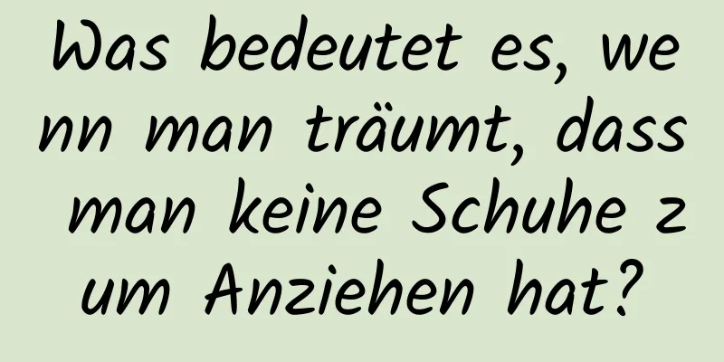 Was bedeutet es, wenn man träumt, dass man keine Schuhe zum Anziehen hat?