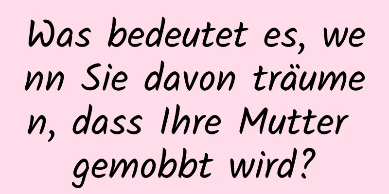 Was bedeutet es, wenn Sie davon träumen, dass Ihre Mutter gemobbt wird?