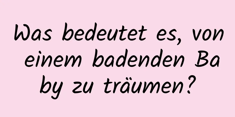 Was bedeutet es, von einem badenden Baby zu träumen?