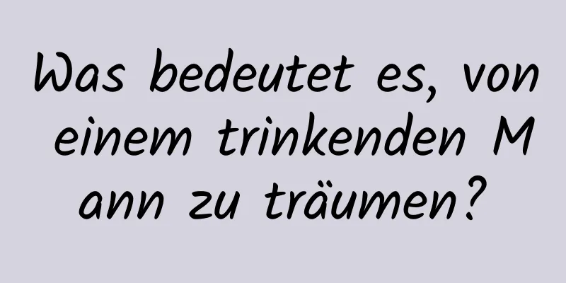 Was bedeutet es, von einem trinkenden Mann zu träumen?