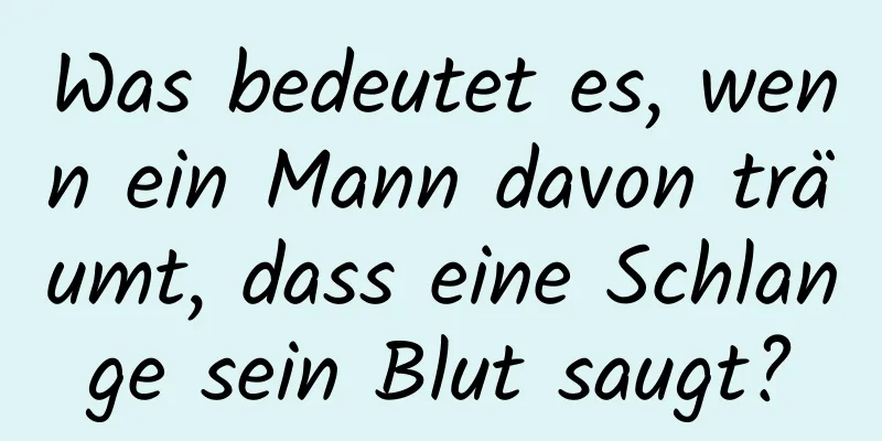 Was bedeutet es, wenn ein Mann davon träumt, dass eine Schlange sein Blut saugt?