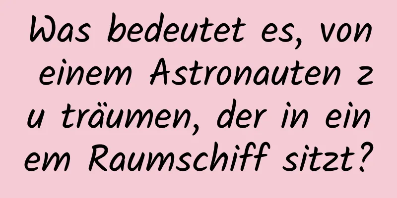 Was bedeutet es, von einem Astronauten zu träumen, der in einem Raumschiff sitzt?