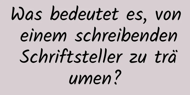Was bedeutet es, von einem schreibenden Schriftsteller zu träumen?