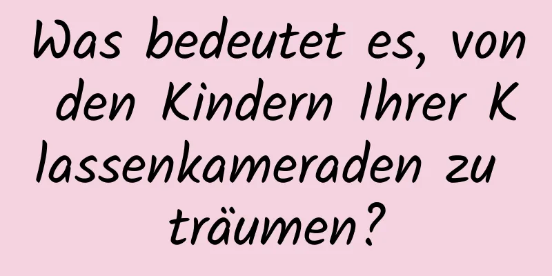 Was bedeutet es, von den Kindern Ihrer Klassenkameraden zu träumen?