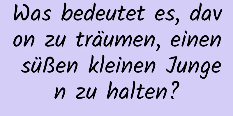 Was bedeutet es, davon zu träumen, einen süßen kleinen Jungen zu halten?