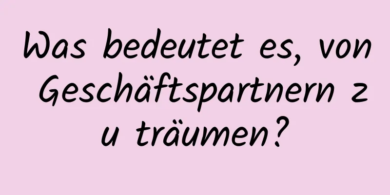 Was bedeutet es, von Geschäftspartnern zu träumen?