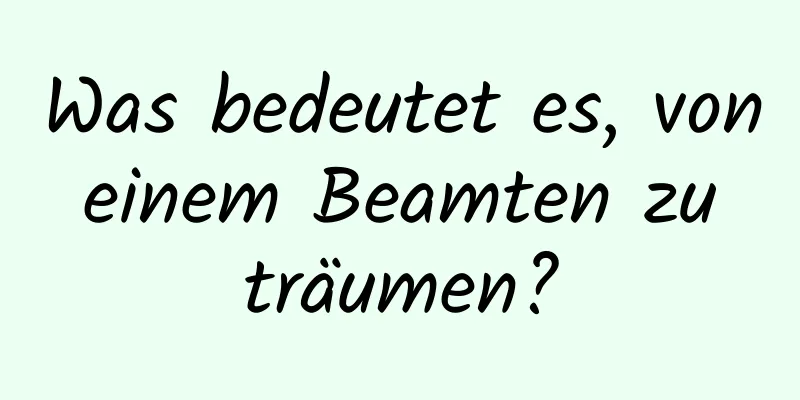 Was bedeutet es, von einem Beamten zu träumen?