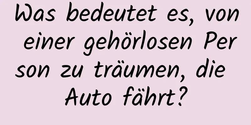 Was bedeutet es, von einer gehörlosen Person zu träumen, die Auto fährt?