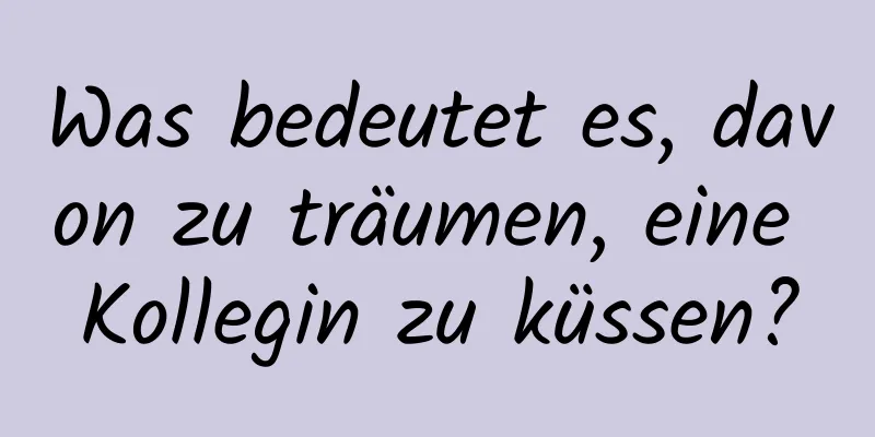 Was bedeutet es, davon zu träumen, eine Kollegin zu küssen?