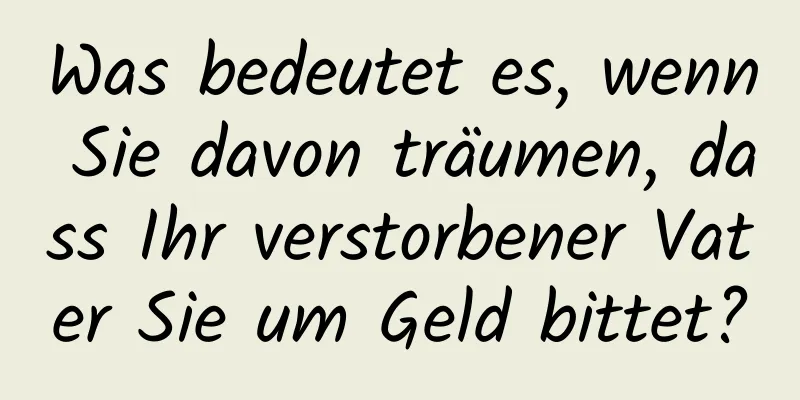 Was bedeutet es, wenn Sie davon träumen, dass Ihr verstorbener Vater Sie um Geld bittet?