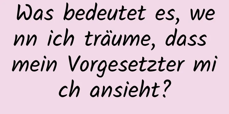 Was bedeutet es, wenn ich träume, dass mein Vorgesetzter mich ansieht?