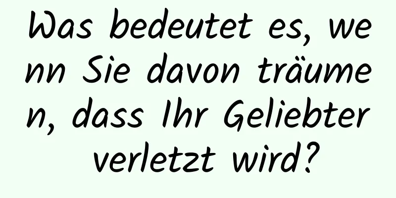 Was bedeutet es, wenn Sie davon träumen, dass Ihr Geliebter verletzt wird?