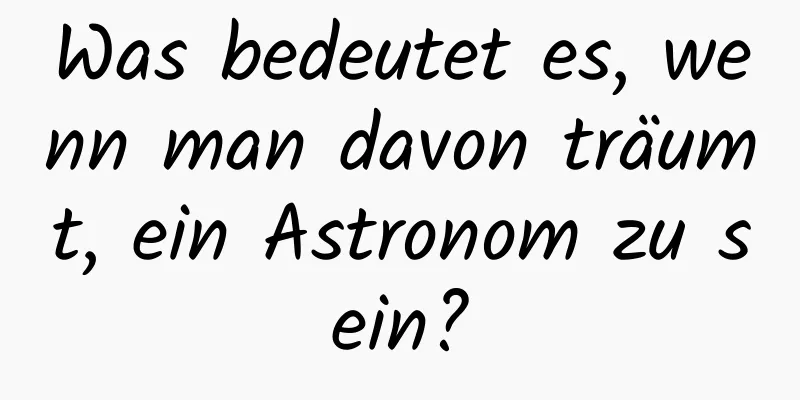 Was bedeutet es, wenn man davon träumt, ein Astronom zu sein?