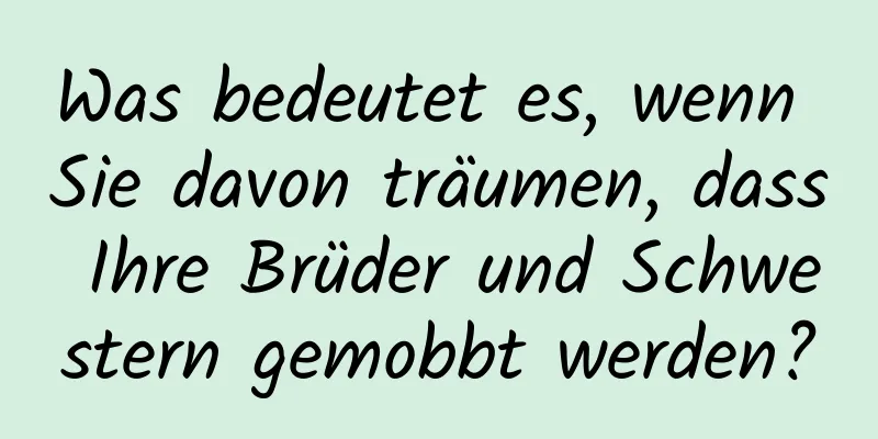 Was bedeutet es, wenn Sie davon träumen, dass Ihre Brüder und Schwestern gemobbt werden?