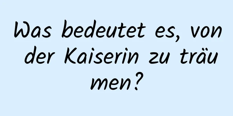 Was bedeutet es, von der Kaiserin zu träumen?
