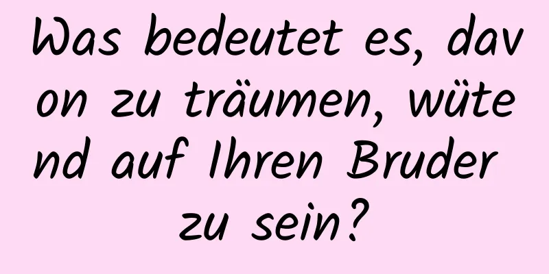 Was bedeutet es, davon zu träumen, wütend auf Ihren Bruder zu sein?