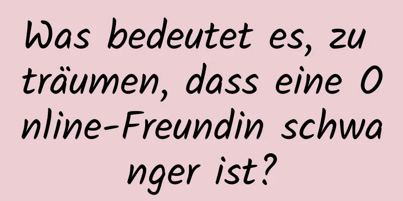 Was bedeutet es, zu träumen, dass eine Online-Freundin schwanger ist?