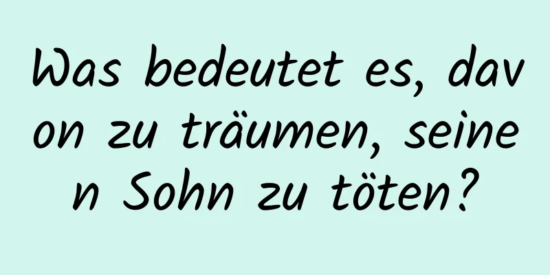 Was bedeutet es, davon zu träumen, seinen Sohn zu töten?