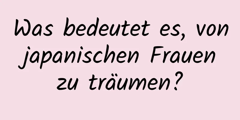Was bedeutet es, von japanischen Frauen zu träumen?