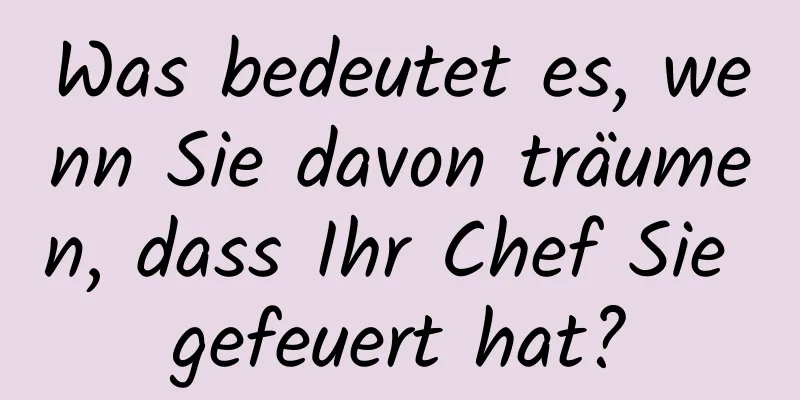Was bedeutet es, wenn Sie davon träumen, dass Ihr Chef Sie gefeuert hat?