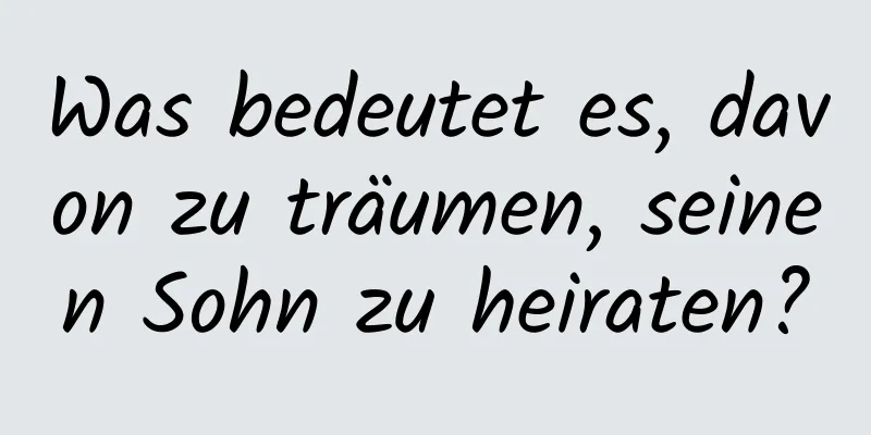 Was bedeutet es, davon zu träumen, seinen Sohn zu heiraten?