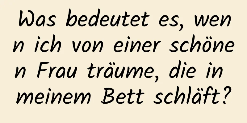 Was bedeutet es, wenn ich von einer schönen Frau träume, die in meinem Bett schläft?