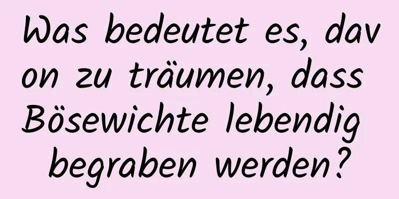 Was bedeutet es, davon zu träumen, dass Bösewichte lebendig begraben werden?