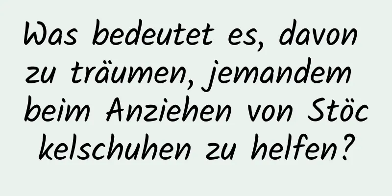 Was bedeutet es, davon zu träumen, jemandem beim Anziehen von Stöckelschuhen zu helfen?