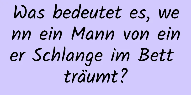 Was bedeutet es, wenn ein Mann von einer Schlange im Bett träumt?